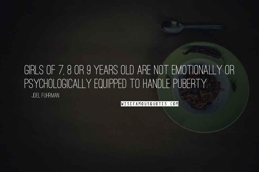 Joel Fuhrman Quotes: Girls of 7, 8 or 9 years old are not emotionally or psychologically equipped to handle puberty.