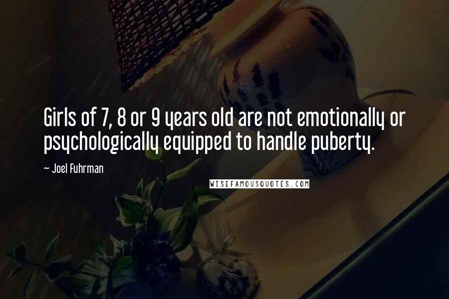 Joel Fuhrman Quotes: Girls of 7, 8 or 9 years old are not emotionally or psychologically equipped to handle puberty.