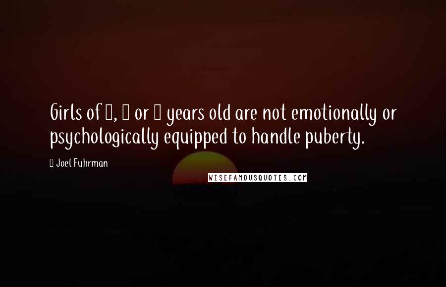 Joel Fuhrman Quotes: Girls of 7, 8 or 9 years old are not emotionally or psychologically equipped to handle puberty.