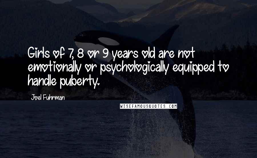 Joel Fuhrman Quotes: Girls of 7, 8 or 9 years old are not emotionally or psychologically equipped to handle puberty.