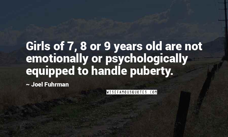 Joel Fuhrman Quotes: Girls of 7, 8 or 9 years old are not emotionally or psychologically equipped to handle puberty.