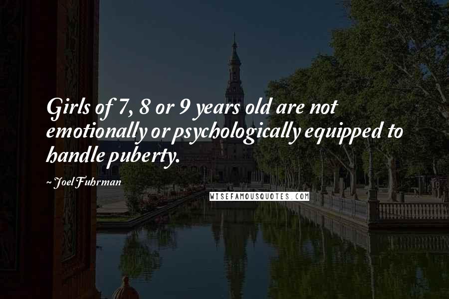 Joel Fuhrman Quotes: Girls of 7, 8 or 9 years old are not emotionally or psychologically equipped to handle puberty.