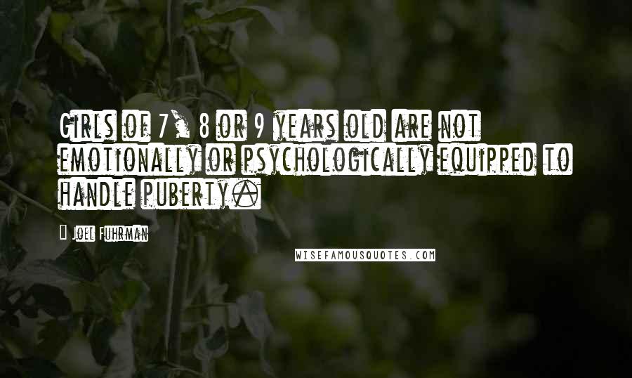 Joel Fuhrman Quotes: Girls of 7, 8 or 9 years old are not emotionally or psychologically equipped to handle puberty.