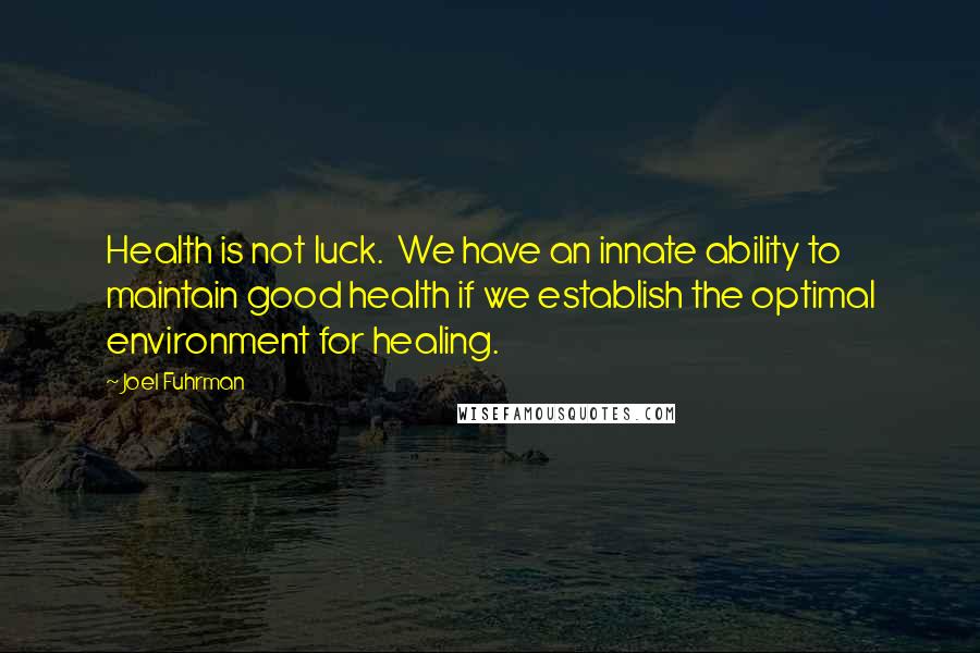 Joel Fuhrman Quotes: Health is not luck. We have an innate ability to maintain good health if we establish the optimal environment for healing.
