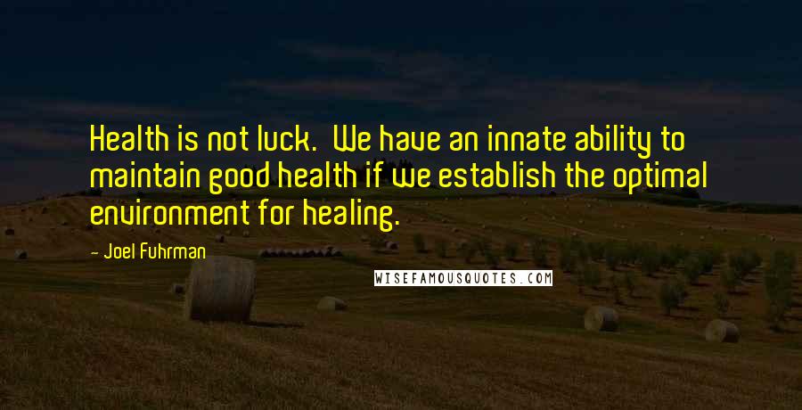 Joel Fuhrman Quotes: Health is not luck.  We have an innate ability to maintain good health if we establish the optimal environment for healing.
