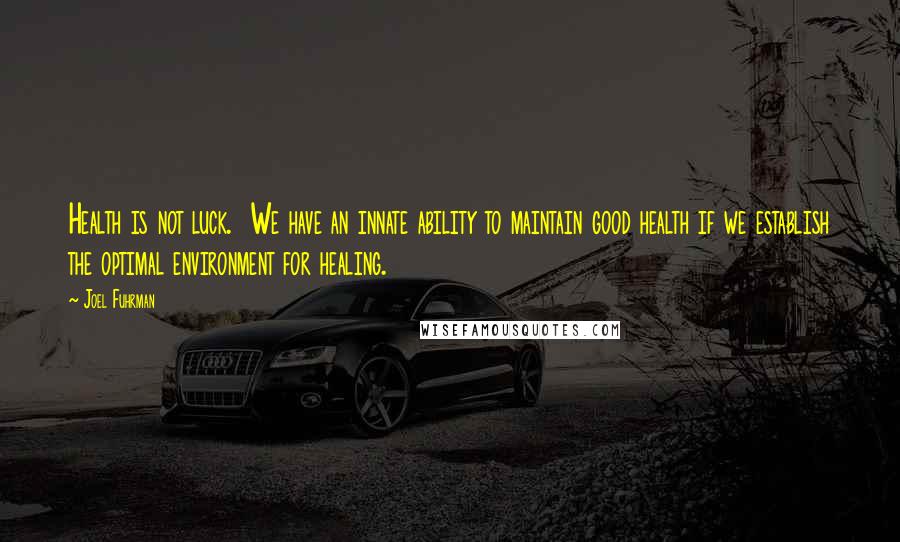 Joel Fuhrman Quotes: Health is not luck.  We have an innate ability to maintain good health if we establish the optimal environment for healing.