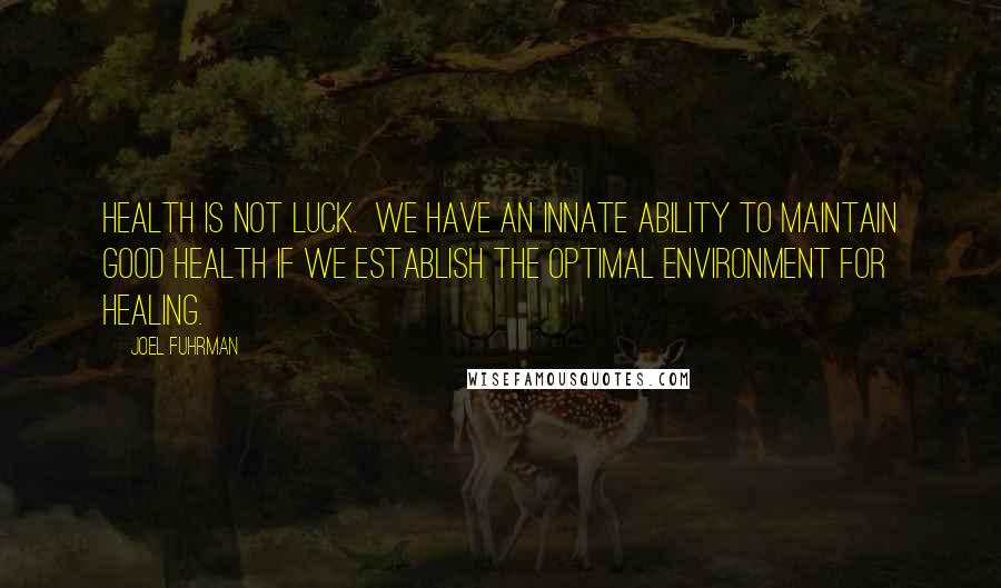 Joel Fuhrman Quotes: Health is not luck.  We have an innate ability to maintain good health if we establish the optimal environment for healing.