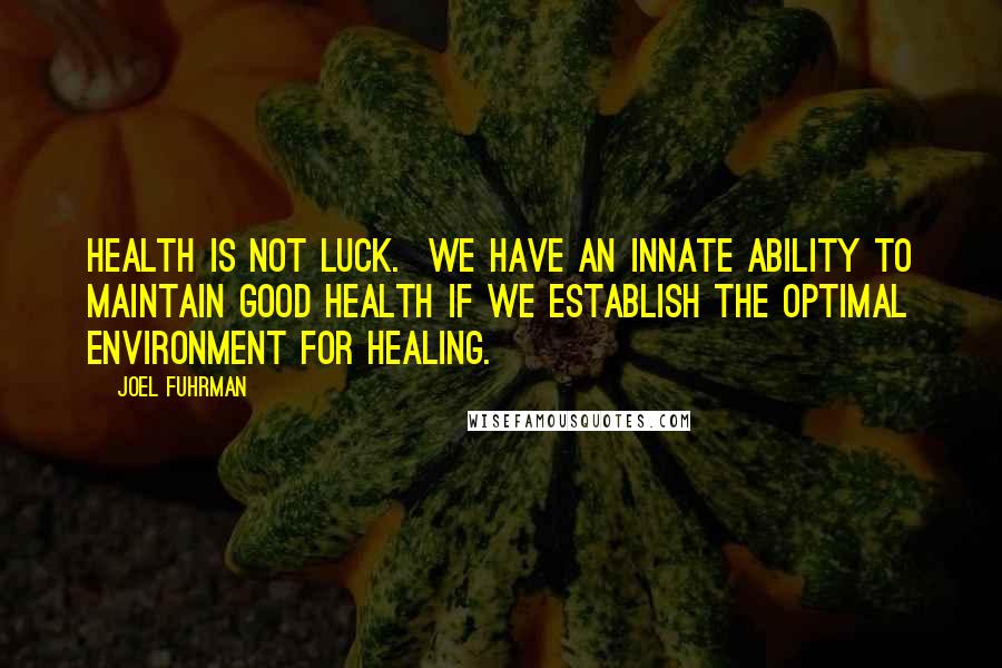 Joel Fuhrman Quotes: Health is not luck.  We have an innate ability to maintain good health if we establish the optimal environment for healing.