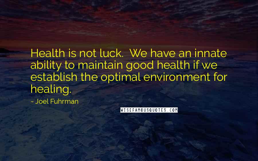 Joel Fuhrman Quotes: Health is not luck.  We have an innate ability to maintain good health if we establish the optimal environment for healing.