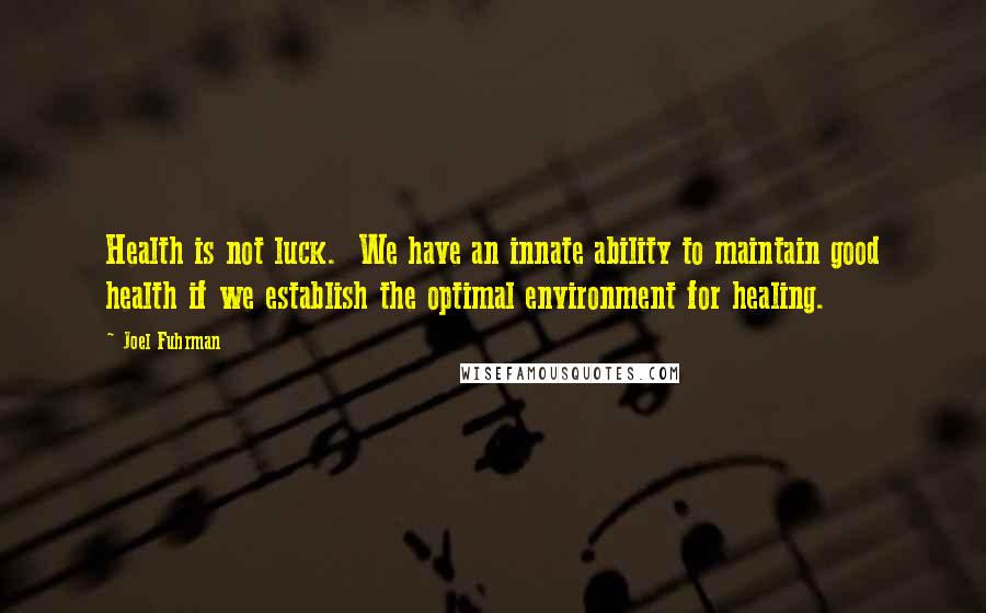 Joel Fuhrman Quotes: Health is not luck.  We have an innate ability to maintain good health if we establish the optimal environment for healing.