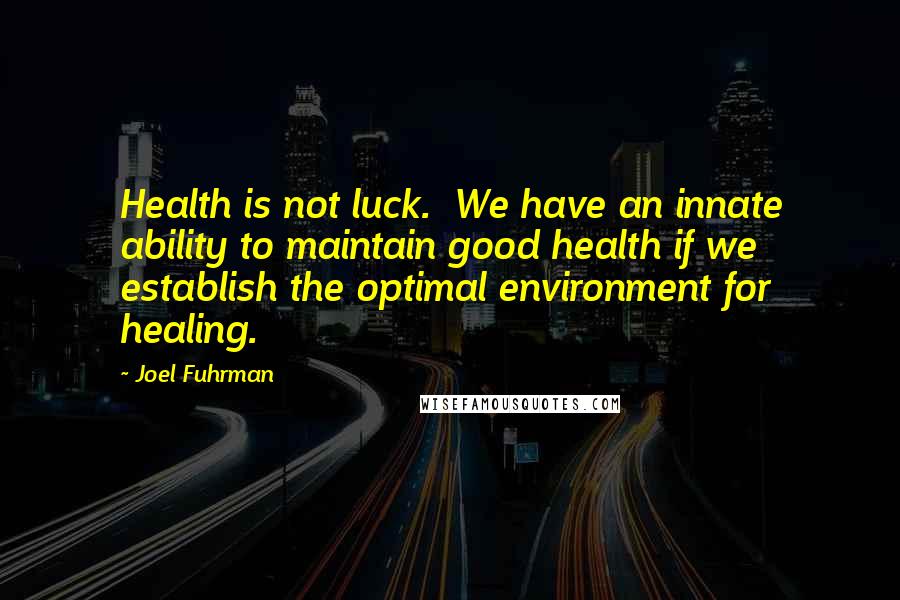 Joel Fuhrman Quotes: Health is not luck.  We have an innate ability to maintain good health if we establish the optimal environment for healing.