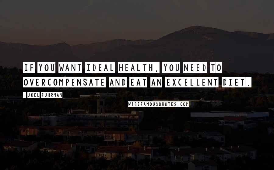 Joel Fuhrman Quotes: If you want ideal health, you need to overcompensate and eat an excellent diet.