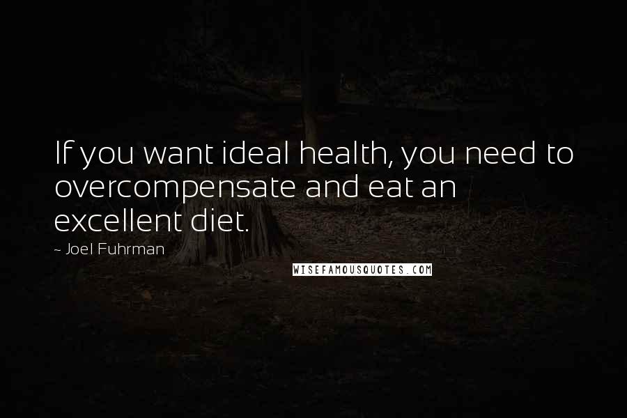 Joel Fuhrman Quotes: If you want ideal health, you need to overcompensate and eat an excellent diet.