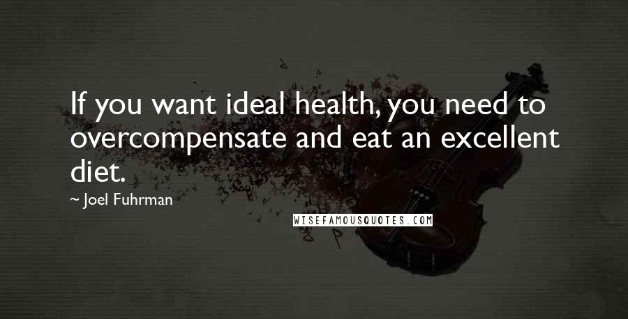 Joel Fuhrman Quotes: If you want ideal health, you need to overcompensate and eat an excellent diet.