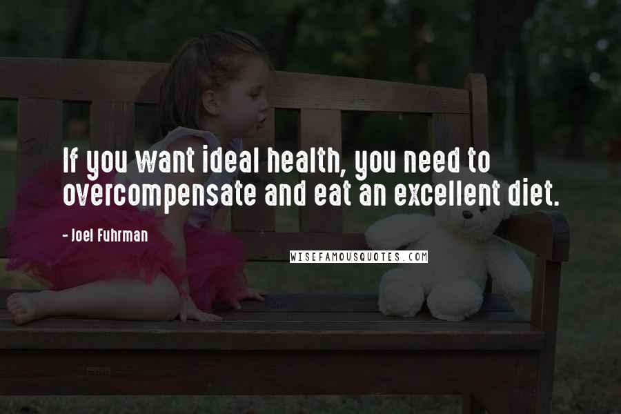 Joel Fuhrman Quotes: If you want ideal health, you need to overcompensate and eat an excellent diet.