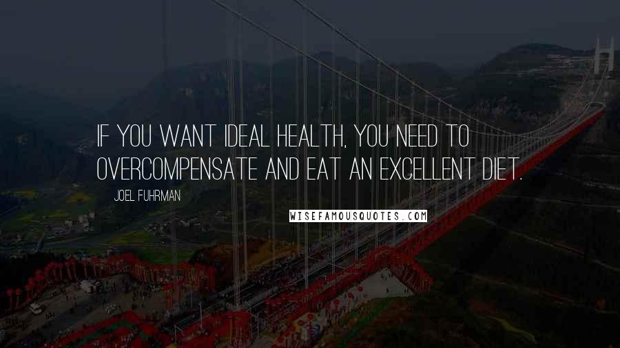 Joel Fuhrman Quotes: If you want ideal health, you need to overcompensate and eat an excellent diet.