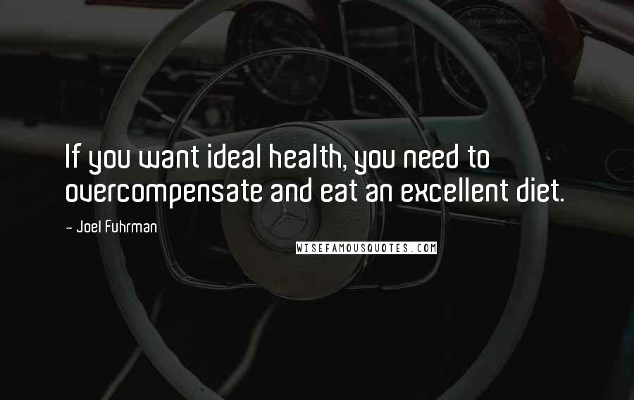 Joel Fuhrman Quotes: If you want ideal health, you need to overcompensate and eat an excellent diet.