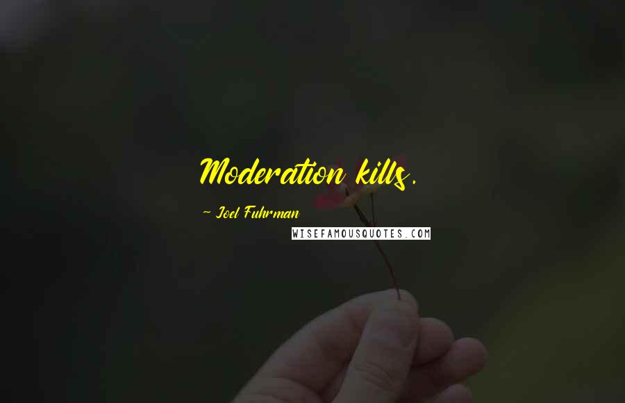 Joel Fuhrman Quotes: Moderation kills.