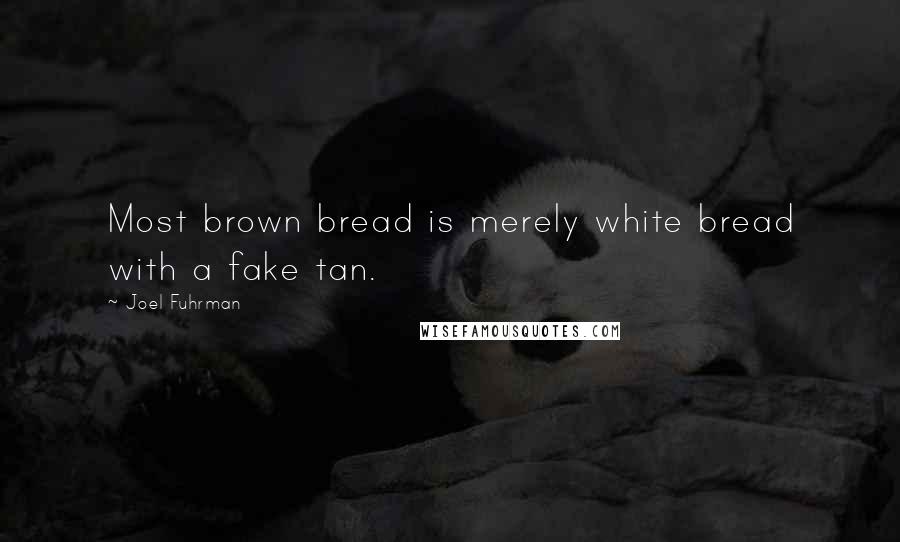 Joel Fuhrman Quotes: Most brown bread is merely white bread with a fake tan.