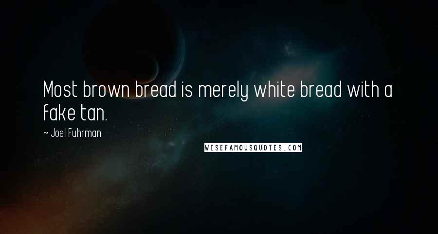 Joel Fuhrman Quotes: Most brown bread is merely white bread with a fake tan.