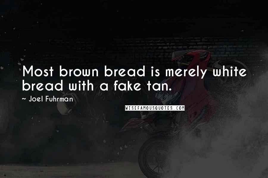 Joel Fuhrman Quotes: Most brown bread is merely white bread with a fake tan.