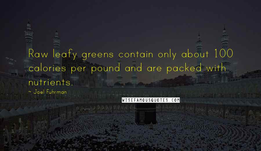 Joel Fuhrman Quotes: Raw leafy greens contain only about 100 calories per pound and are packed with nutrients.