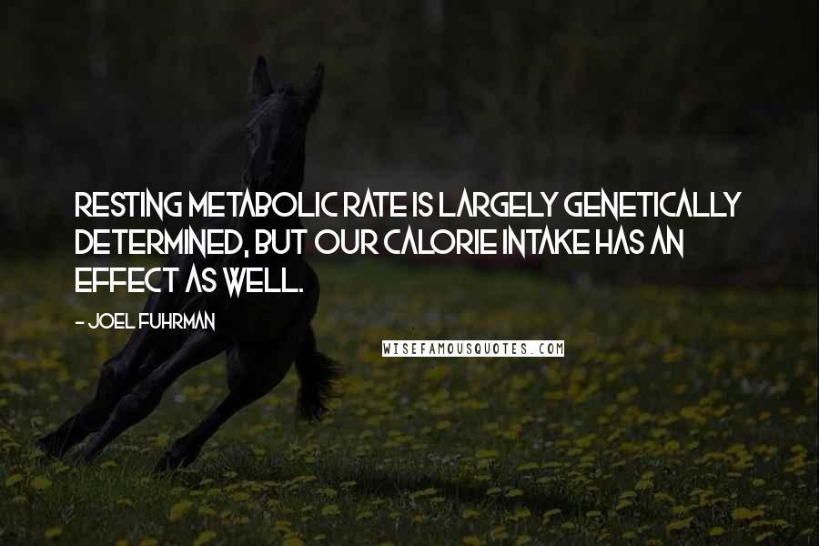 Joel Fuhrman Quotes: Resting metabolic rate is largely genetically determined, but our calorie intake has an effect as well.