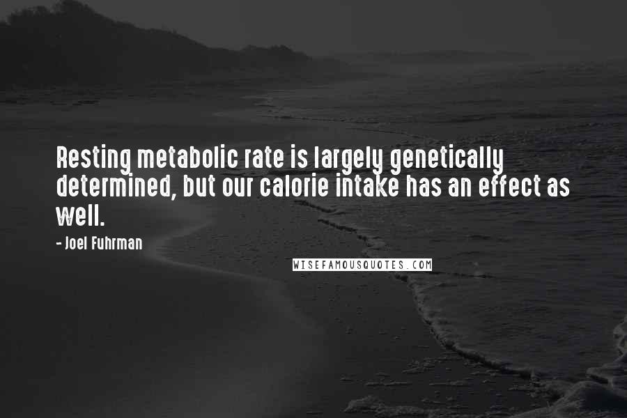 Joel Fuhrman Quotes: Resting metabolic rate is largely genetically determined, but our calorie intake has an effect as well.