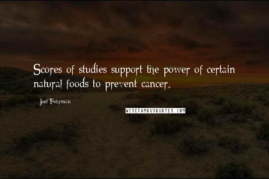 Joel Fuhrman Quotes: Scores of studies support the power of certain natural foods to prevent cancer.