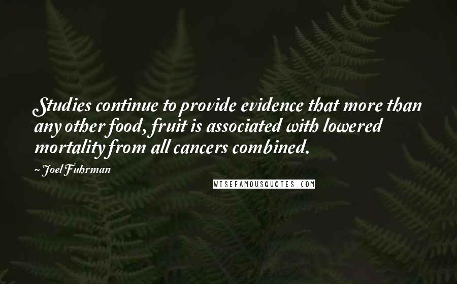 Joel Fuhrman Quotes: Studies continue to provide evidence that more than any other food, fruit is associated with lowered mortality from all cancers combined.