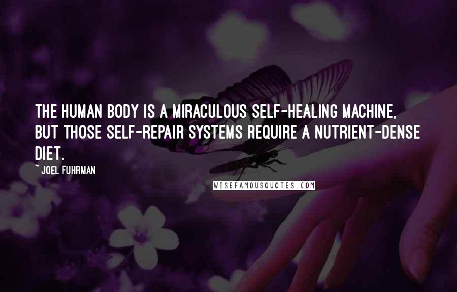 Joel Fuhrman Quotes: The human body is a miraculous self-healing machine, but those self-repair systems require a nutrient-dense diet.