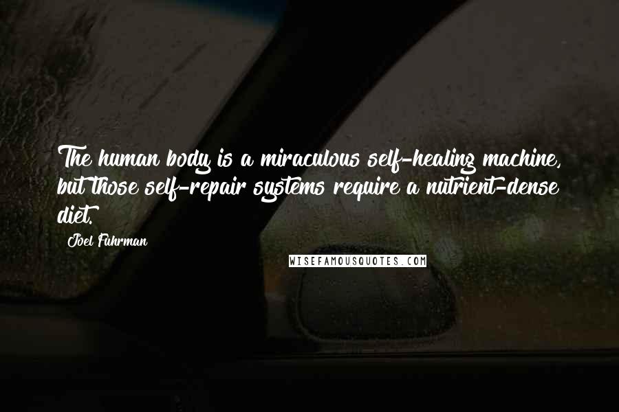 Joel Fuhrman Quotes: The human body is a miraculous self-healing machine, but those self-repair systems require a nutrient-dense diet.