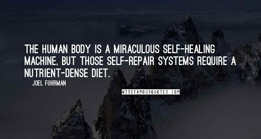 Joel Fuhrman Quotes: The human body is a miraculous self-healing machine, but those self-repair systems require a nutrient-dense diet.