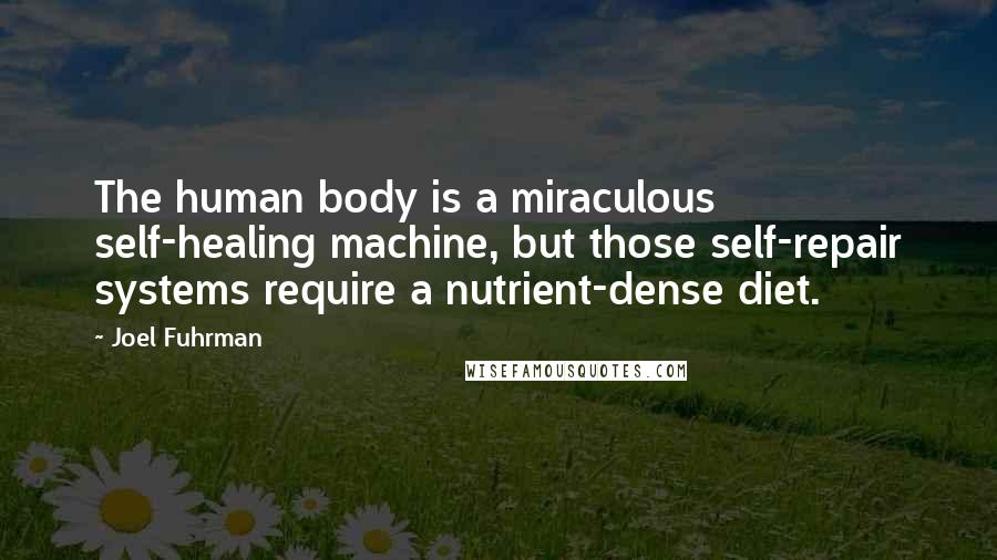 Joel Fuhrman Quotes: The human body is a miraculous self-healing machine, but those self-repair systems require a nutrient-dense diet.