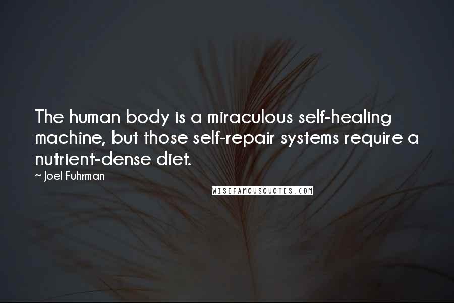 Joel Fuhrman Quotes: The human body is a miraculous self-healing machine, but those self-repair systems require a nutrient-dense diet.