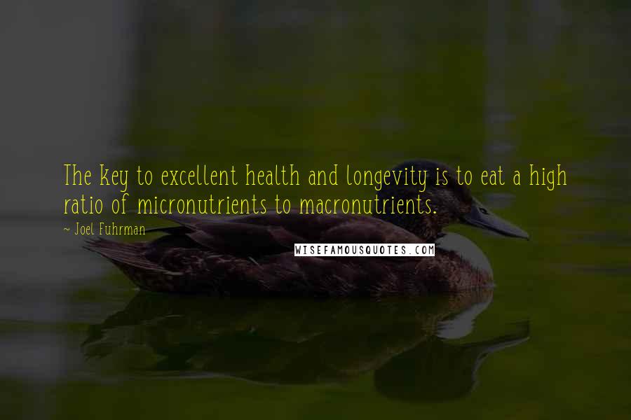 Joel Fuhrman Quotes: The key to excellent health and longevity is to eat a high ratio of micronutrients to macronutrients.