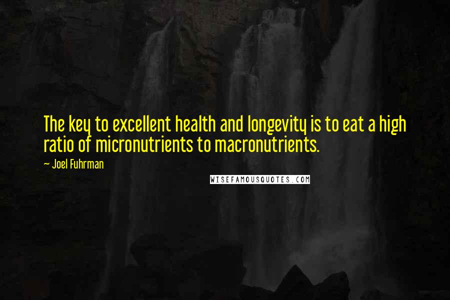 Joel Fuhrman Quotes: The key to excellent health and longevity is to eat a high ratio of micronutrients to macronutrients.