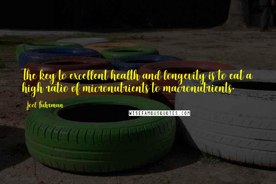 Joel Fuhrman Quotes: The key to excellent health and longevity is to eat a high ratio of micronutrients to macronutrients.