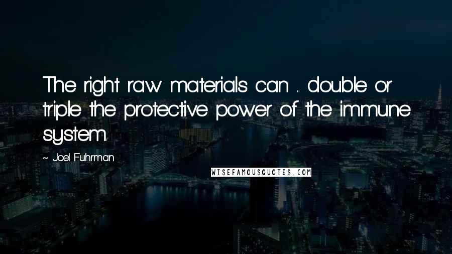 Joel Fuhrman Quotes: The right raw materials can ... double or triple the protective power of the immune system.