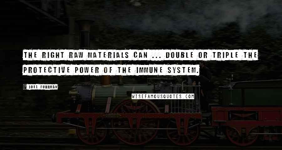 Joel Fuhrman Quotes: The right raw materials can ... double or triple the protective power of the immune system.