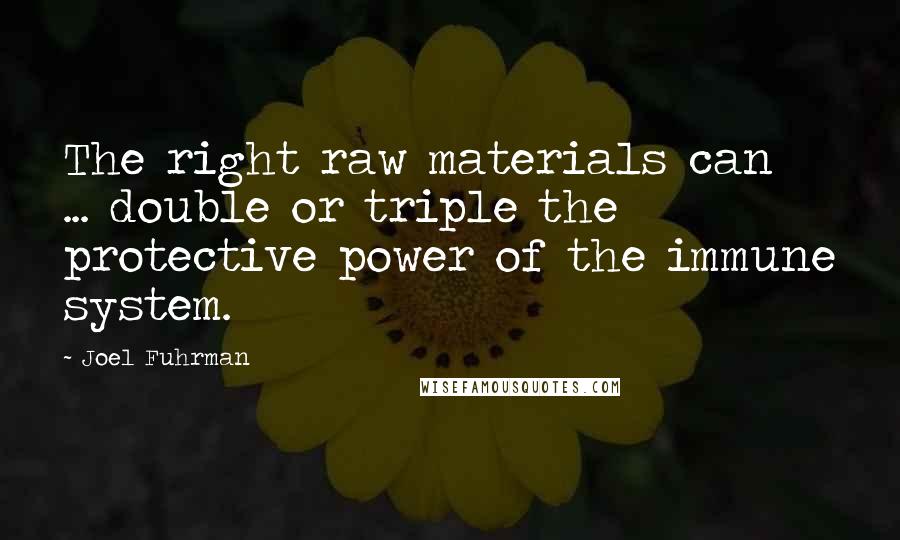 Joel Fuhrman Quotes: The right raw materials can ... double or triple the protective power of the immune system.