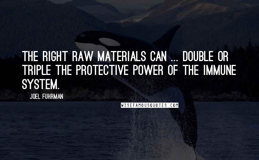 Joel Fuhrman Quotes: The right raw materials can ... double or triple the protective power of the immune system.