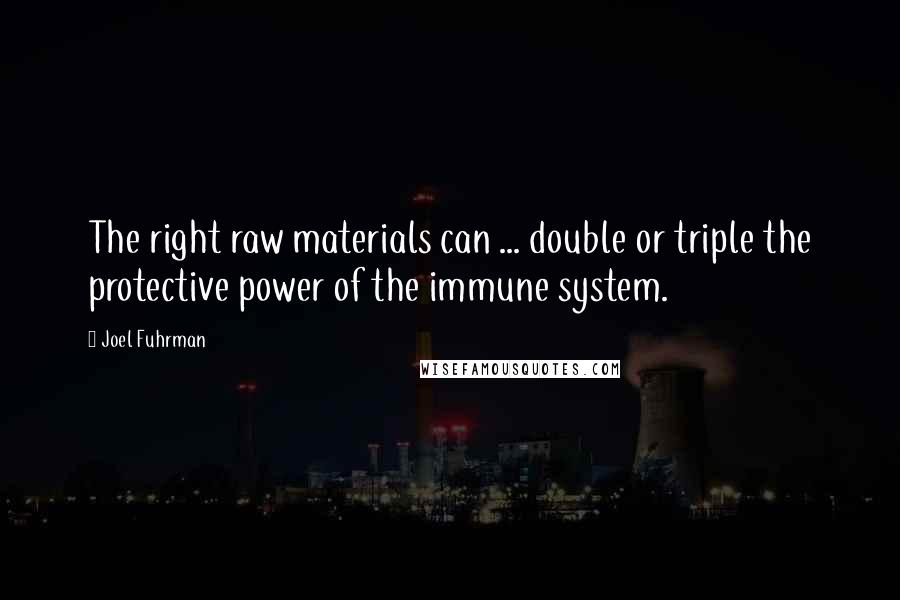 Joel Fuhrman Quotes: The right raw materials can ... double or triple the protective power of the immune system.