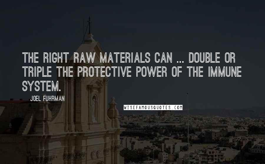 Joel Fuhrman Quotes: The right raw materials can ... double or triple the protective power of the immune system.