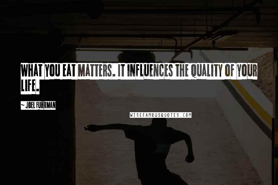 Joel Fuhrman Quotes: What you eat matters. It influences the quality of your life.