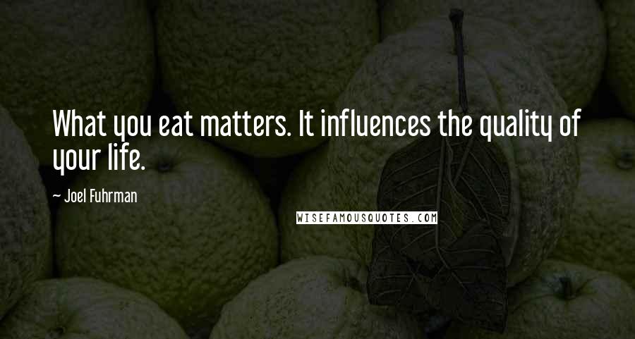Joel Fuhrman Quotes: What you eat matters. It influences the quality of your life.