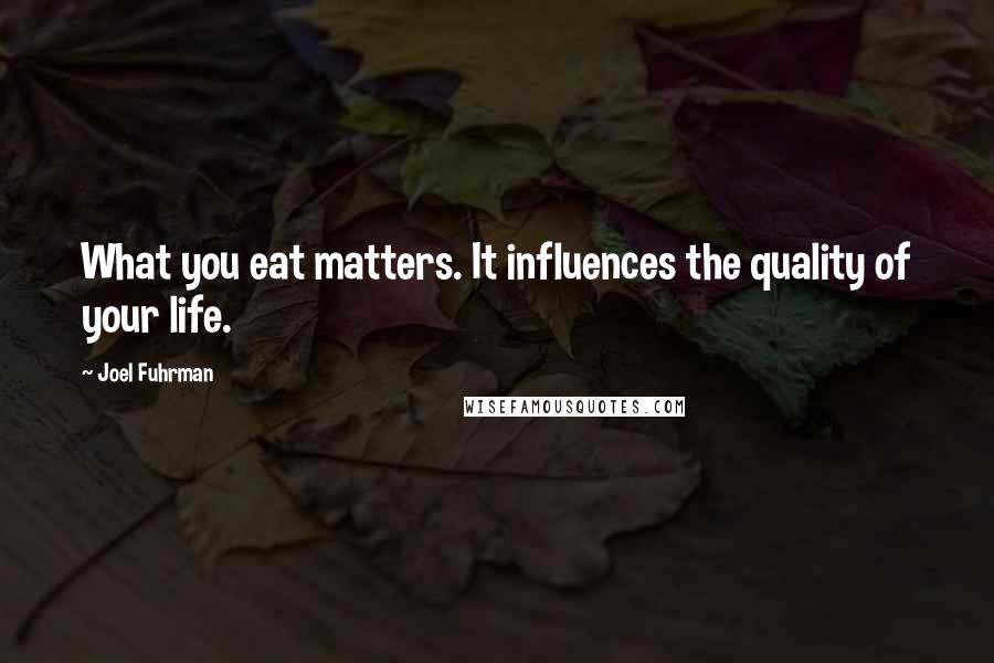 Joel Fuhrman Quotes: What you eat matters. It influences the quality of your life.