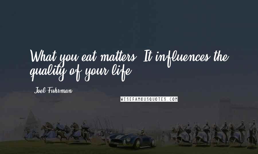 Joel Fuhrman Quotes: What you eat matters. It influences the quality of your life.