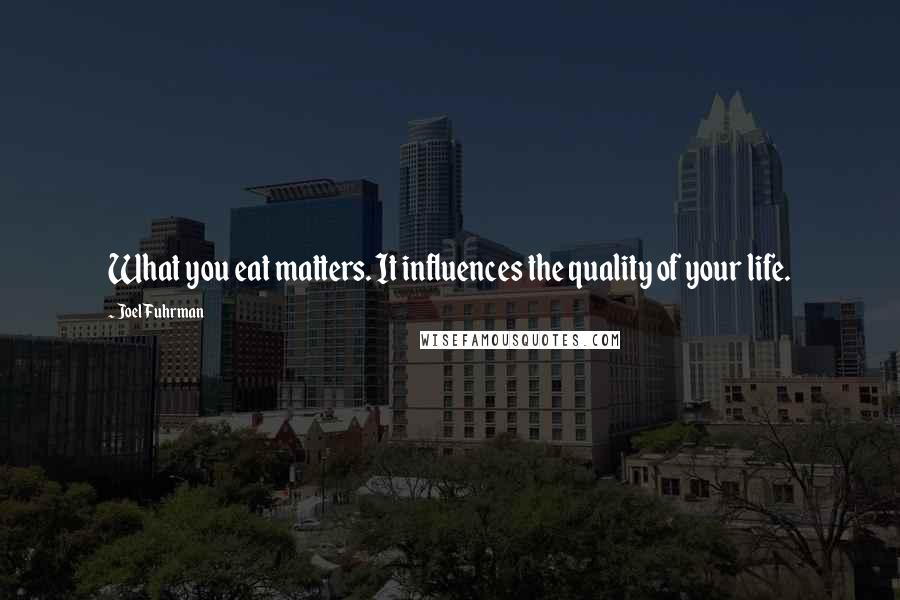 Joel Fuhrman Quotes: What you eat matters. It influences the quality of your life.