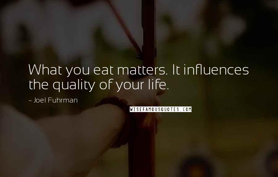 Joel Fuhrman Quotes: What you eat matters. It influences the quality of your life.